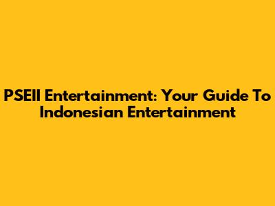 PSEII Entertainment: Your Guide To Indonesian Entertainment