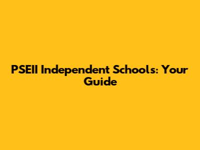 PSEII Independent Schools: Your Guide