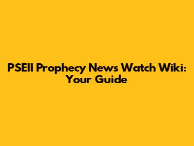 PSEII Prophecy News Watch Wiki: Your Guide