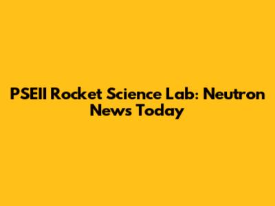 PSEII Rocket Science Lab: Neutron News Today