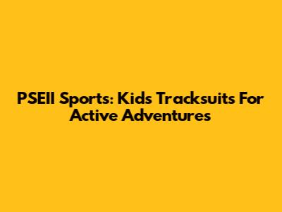 PSEII Sports: Kids' Tracksuits For Active Adventures