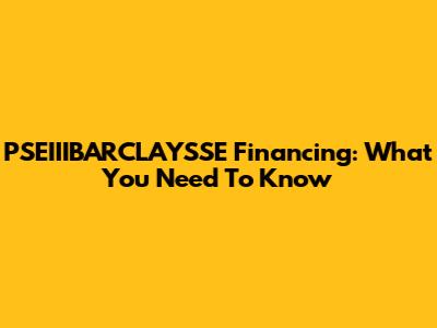PSEIIIBARCLAYSSE Financing: What You Need To Know