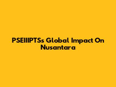 PSEIIIPTS's Global Impact On Nusantara