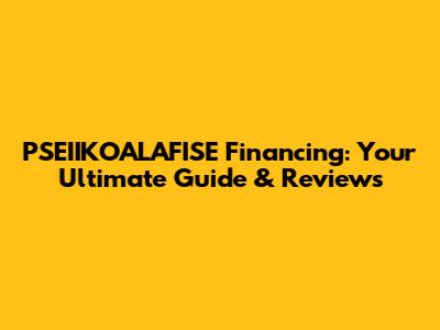 PSEIIKOALAFISЕ Financing: Your Ultimate Guide & Reviews