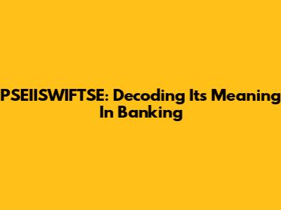 PSEIISWIFTSE: Decoding Its Meaning In Banking