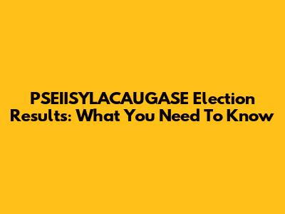 PSEIISYLACAUGASE Election Results: What You Need To Know