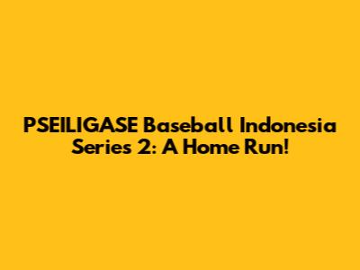 PSEILIGASE Baseball Indonesia Series 2: A Home Run!