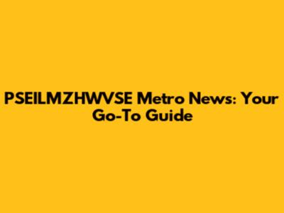 PSEILMZHWVSE Metro News: Your Go-To Guide