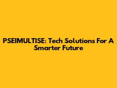 PSEIMULTISE: Tech Solutions For A Smarter Future