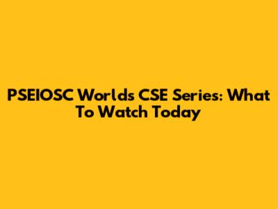 PSEIOSC World's CSE Series: What To Watch Today