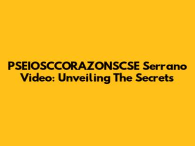 PSEIOSCCORAZONSCSE Serrano Video: Unveiling The Secrets