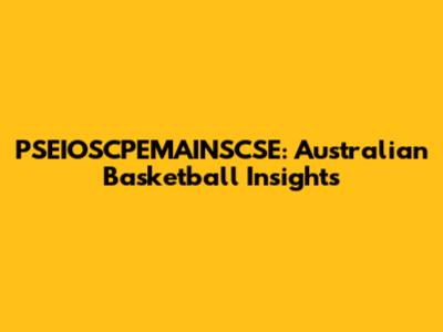 PSEIOSCPEMAINSCSE: Australian Basketball Insights