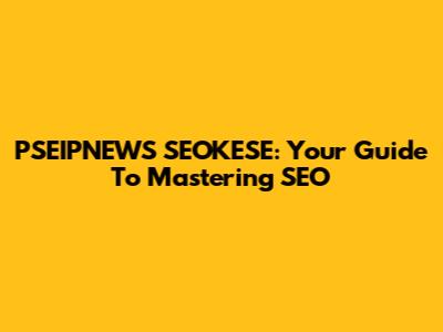 PSEIPNEWS SEOKESE: Your Guide To Mastering SEO