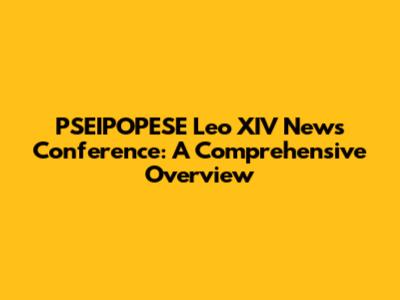 PSEIPOPESE Leo XIV News Conference: A Comprehensive Overview