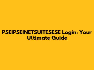 PSEIPSEINETSUITESESE Login: Your Ultimate Guide