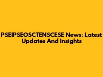 PSEIPSEOSCTENSCESE News: Latest Updates And Insights