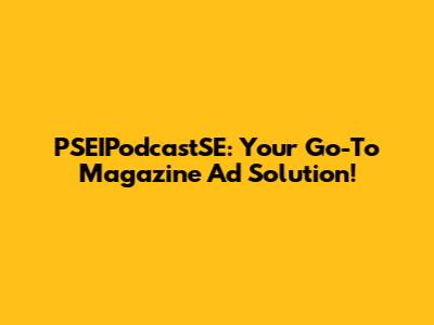 PSEIPodcastSE: Your Go-To Magazine Ad Solution!