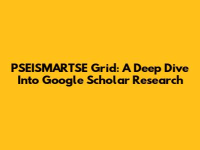 PSEISMARTSE Grid: A Deep Dive Into Google Scholar Research