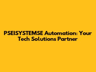 PSEISYSTEMSE Automation: Your Tech Solutions Partner