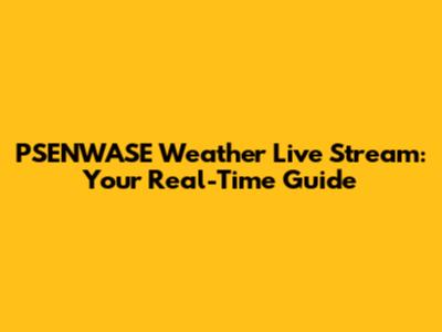 PSENWASE Weather Live Stream: Your Real-Time Guide