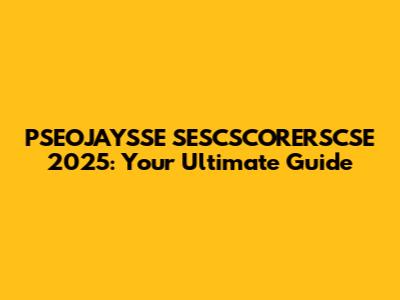 PSEOJAYSSE SESCSCORERSCSE 2025: Your Ultimate Guide