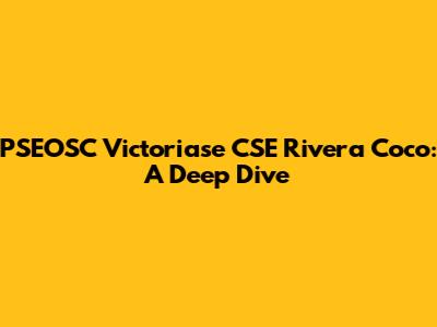 PSEOSC Victoriase CSE Rivera Coco: A Deep Dive