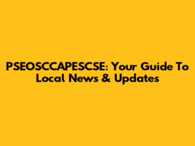 PSEOSCCAPESCSE: Your Guide To Local News & Updates