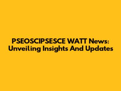 PSEOSCIPSESCE WATT News: Unveiling Insights And Updates