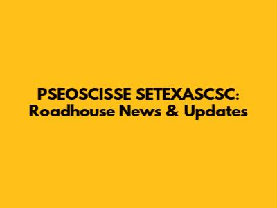 PSEOSCISSE SETEXASCSC: Roadhouse News & Updates