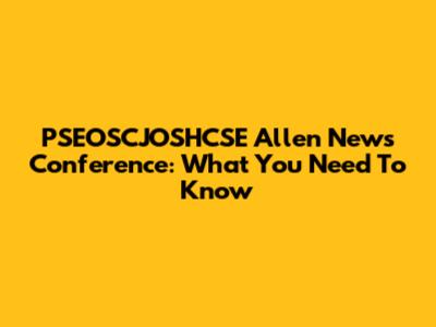 PSEOSCJOSHCSE Allen News Conference: What You Need To Know