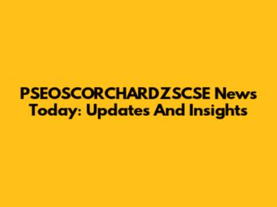 PSEOSCORCHARDZSCSE News Today: Updates And Insights