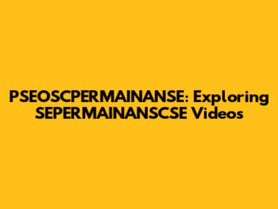 PSEOSCPERMAINANSE: Exploring SEPERMAINANSCSE Videos