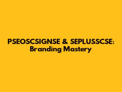 PSEOSCSIGNSE & SEPLUSSCSE: Branding Mastery