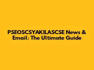 PSEOSCSYAKILASCSE News & Email: The Ultimate Guide