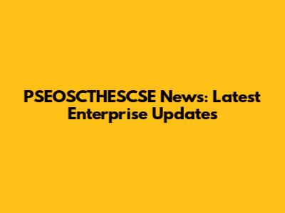 PSEOSCTHESCSE News: Latest Enterprise Updates