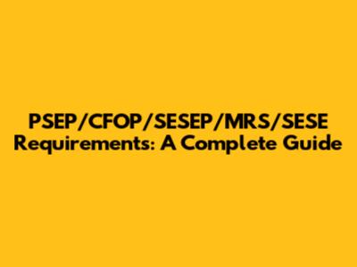 PSEP/CFOP/SESEP/MRS/SESE Requirements: A Complete Guide
