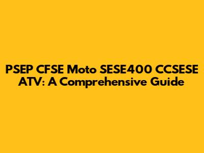 PSEP CFSE Moto SESE400 CCSESE ATV: A Comprehensive Guide
