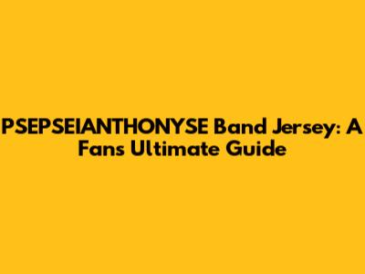 PSEPSEIANTHONYSE Band Jersey: A Fan's Ultimate Guide