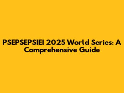 PSEPSEPSIEI 2025 World Series: A Comprehensive Guide