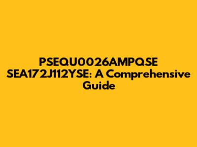 PSEQU0026AMPQSE SEA172J112YSE: A Comprehensive Guide