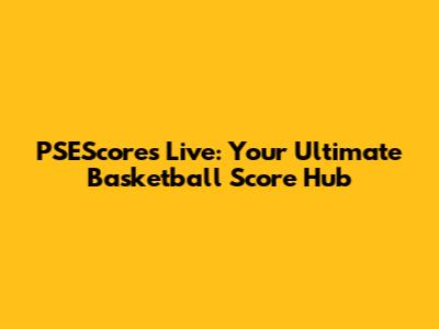 PSEScores Live: Your Ultimate Basketball Score Hub