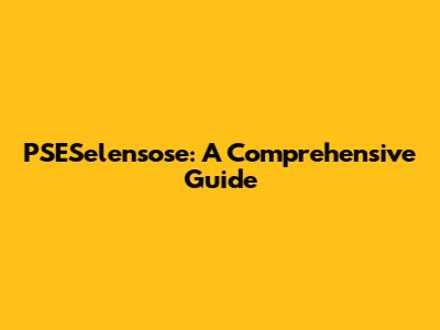 PSESelensose: A Comprehensive Guide