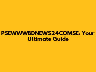 PSEWWWBDNEWS24COMSE: Your Ultimate Guide