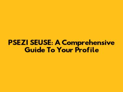 PSEZI SEUSE: A Comprehensive Guide To Your Profile
