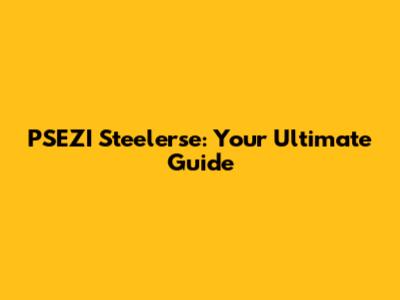 PSEZI Steelerse: Your Ultimate Guide