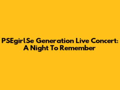 PSEgirlSe Generation Live Concert: A Night To Remember