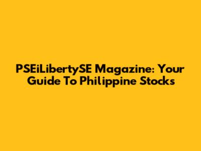 PSEiLibertySE Magazine: Your Guide To Philippine Stocks