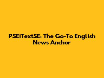 PSEiTextSE: The Go-To English News Anchor