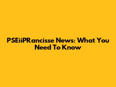PSEiiPRancisse News: What You Need To Know