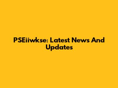 PSEiiwkse: Latest News And Updates